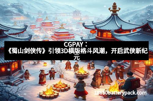 CGPAY：《蜀山剑侠传》引领3D横版格斗风潮，开启武侠新纪元